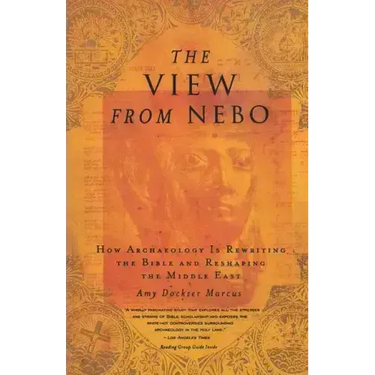 The View from Nebo: How Archeology Is Rewriting the Bible and Reshaping the Middle East