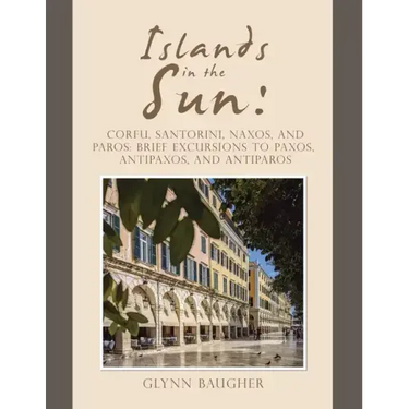 Islands in the Sun: Corfu, Santorini, Naxos, and Paros: Brief Excursions to Paxos, Antipaxos, and Antiparos