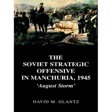 The Soviet Strategic Offensive in Manchuria, 1945: 'August Storm'