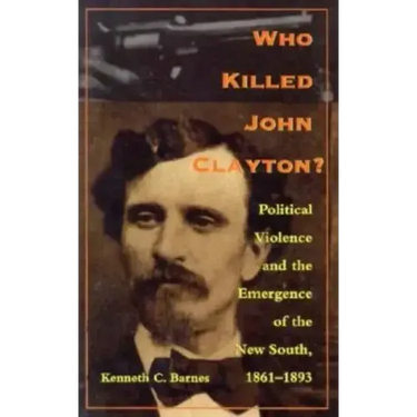 Who Killed John Clayton?: Political Violence and the Emergence of the New South, 1861-1893