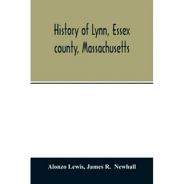 History of Lynn, Essex county, Massachusetts: including Lynnfield, Saugus, Swampscott, and Nahant 1629-1864