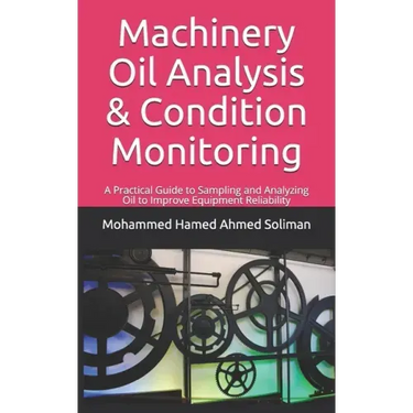 Machinery Oil Analysis & Condition Monitoring: A Practical Guide to Sampling and Analyzing Oil to Improve Equipment Reliability