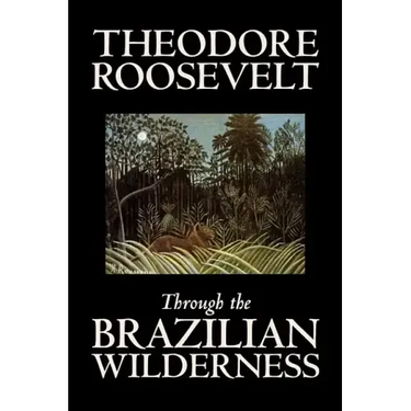 Through the Brazilian Wilderness by Theodore Roosevelt, Travel, Special Interest, Adventure, Essays & Travelogues
