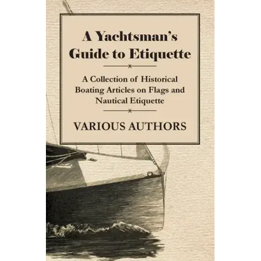 A Yachtsman's Guide to Etiquette - A Collection of Historical Boating Articles on Flags and Nautical Etiquette