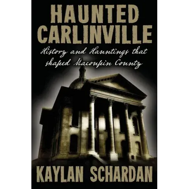 Haunted Carlinville: History and Hauntings that Shaped Macoupin County