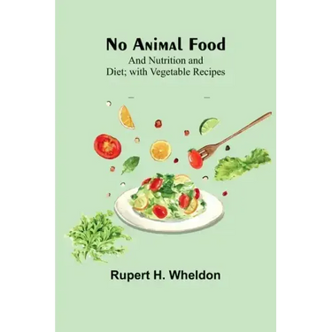 No Animal Food; and Nutrition and Diet; with Vegetable Recipes