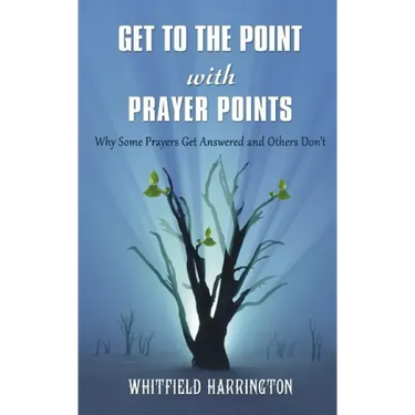Get To The Point With Prayer Points: Why Some Prayers Get Answered and Others Don't: Why Some Prayers Get Answered and Others Don't