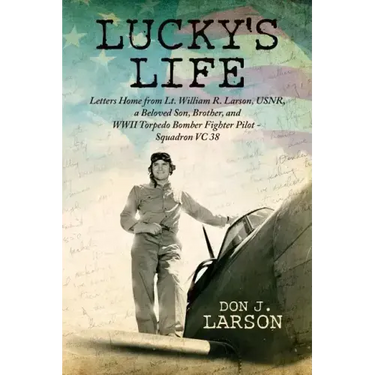 Lucky's Life: Letters Home from Lt. William R. Larson, USNR, a Beloved Son, Brother, and WWII Torpedo Bomber Fighter Pilot - Squadro