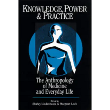 Knowledge, Power, and Practice: The Anthropology of Medicine and Everyday Life Volume 36