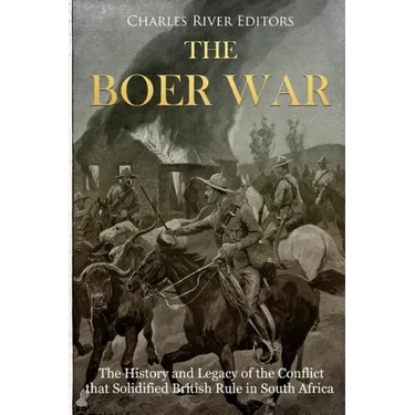 The Boer War: The History and Legacy of the Conflict that Solidified British Rule in South Africa