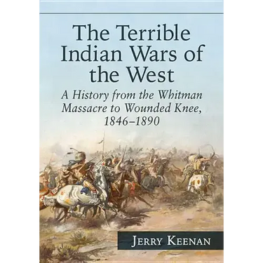 The Terrible Indian Wars of the West: A History from the Whitman Massacre to Wounded Knee, 1846-1890