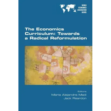 The Economics Curriculum: Towards a Radical Reformulation