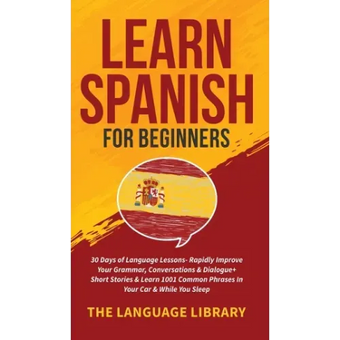Learn Spanish For Beginners: 30 Days of Language Lessons- Rapidly Improve Your Grammar, Conversations& Dialogue+ Short Stories& Learn 1001 Common Phra