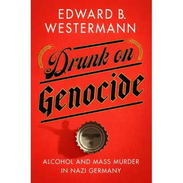 Drunk on Genocide: Alcohol and Mass Murder in Nazi Germany