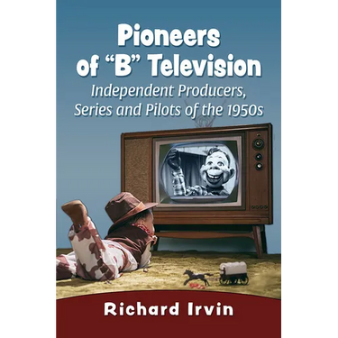 Pioneers of "B" Television: Independent Producers, Series and Pilots of the 1950s