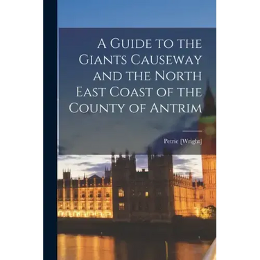 A Guide to the Giants Causeway and the North East Coast of the County of Antrim