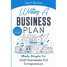 Writing a Business Plan Made Simple for Small Businesses and Entrepreneurs: Creating a Template to a Successful Business