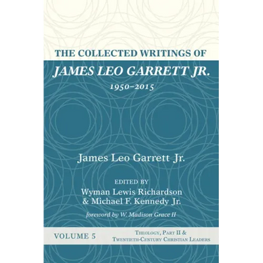 The Collected Writings of James Leo Garrett Jr., 1950-2015: Volume Five: Theology, Part II, and Twentieth-Century Christian Leaders