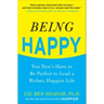 Being Happy: You Don't Have to Be Perfect to Lead a Richer, Happier Life: You Don't Have to Be Perfect to Lead a Richer, Happier Life