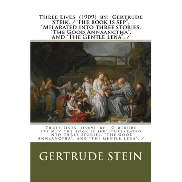 Three Lives (1909) by: Gertrude Stein. / The book is sep", "Melarated into three stories, "The Good Annaanctha", and "The Gentle Lena". /