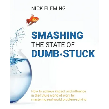 Smashing the State of Dumb-stuck: How to achieve impact and influence in the future world of work by mastering real-world problem-solving