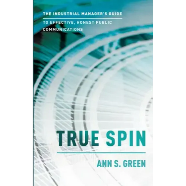 True Spin: The Industrial Manager's Guide to Effective, Honest Public Communication