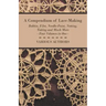 A Compendium of Lace-Making - Bobbin, Filet, Needle-Point, Netting, Tatting and Much More - Four Volumes in One