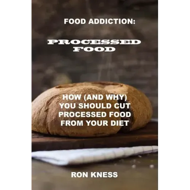 Food Addiction: Processed Food: How (and Why) You Should Cut Processed Food From Your Diet