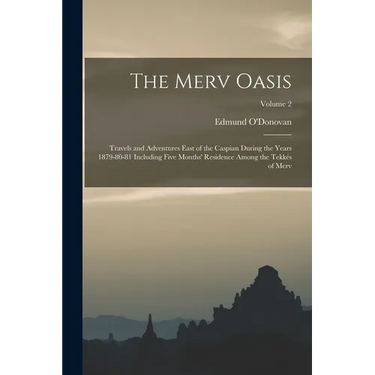 The Merv Oasis: Travels and Adventures East of the Caspian During the Years 1879-80-81 Including Five Months' Residence Among the Tekkés of Merv; Volu