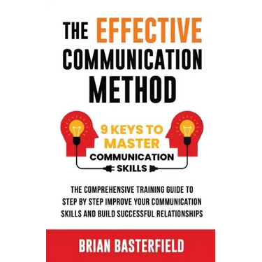The Effective Communication Method: 9 Keys to Master Communication Skills, The Comprehensive Training Guide to Step by Step Improve Your Communication