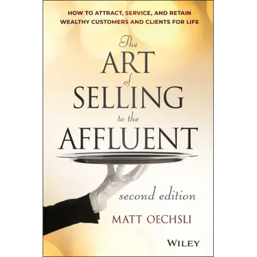 The Art of Selling to the Affluent: How to Attract, Service, and Retain Wealthy Customers and Clients for Life