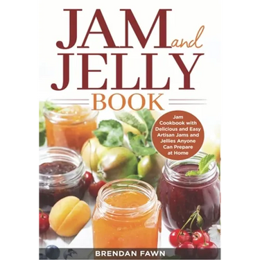 Jam and Jelly Book: Jam Cookbook with Delicious and Easy Artisan Jams and Jellies Anyone Can Prepare at Home