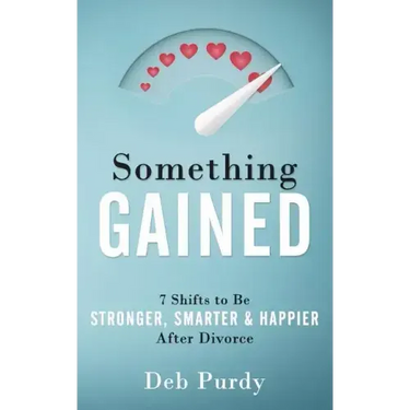 Something Gained: 7 Shifts to Be Stronger, Smarter & Happier After Divorce