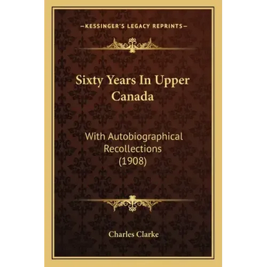 Sixty Years In Upper Canada: With Autobiographical Recollections (1908)