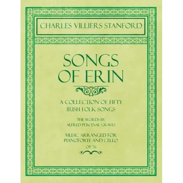 Songs of Erin - A Collection of Fifty Irish Folk Songs - The Words by Alfred Perceval Graves - Music Arranged for Voice and Piano - Op.76