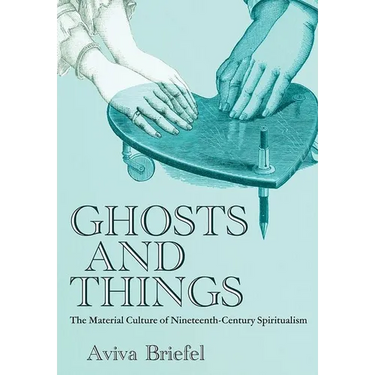 Ghosts and Things: The Material Culture of Nineteenth-Century Spiritualism