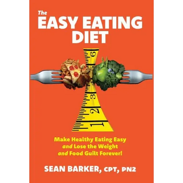 The Easy Eating Diet: Make Healthy Eating Easy and Lose the Weight and Food Guilt Forever!