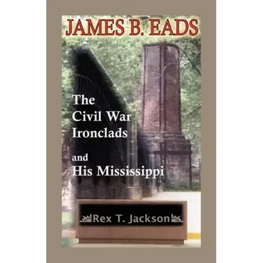 James B. Eads: The Civil War Ironclads and His Mississippi