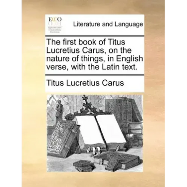 The First Book of Titus Lucretius Carus, on the Nature of Things, in English Verse, with the Latin Text.