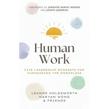 Human Work: Five Leadership Mindsets for Humanising the Workplace