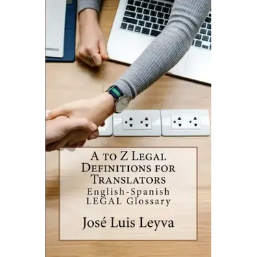 A to Z Legal Definitions for Translators: English-Spanish Legal Glossary