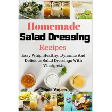 Homemade Salad Dressing Recipes: Easy Whip, Healthy, Dynamic And Delicious Salad Dressings With Vinaigrette