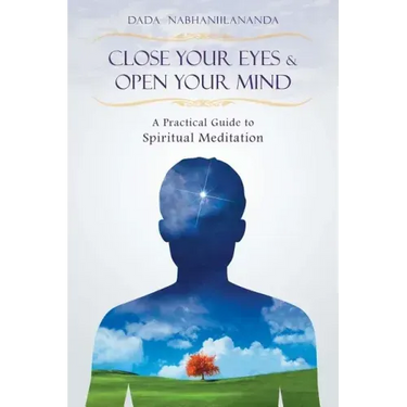 Close Your Eyes and Open Your Mind: A Practical Guide to Spiritual Meditation