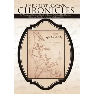 The Curt Brown Chronicles: The Writings and Lectures of Curtis M. Brown, Professional Land Surveyor - Edited and Compiled by Michael J. Pallamary, PLS