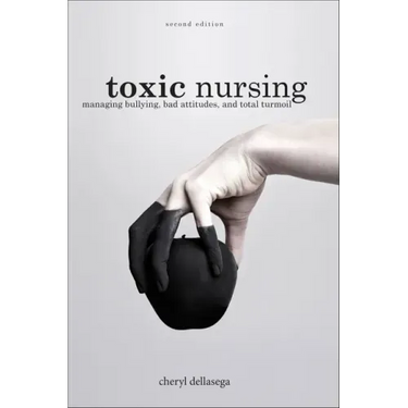 Toxic Nursing, Second Edition: Managing Bullying, Bad Attitudes, and Total Turmoil