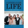 A Father's Guide to a Joyful, Successful and Significant Life: "It's Simple - Just Not Easy"