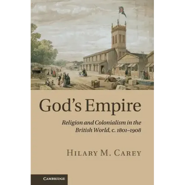 God's Empire: Religion and Colonialism in the British World, C.1801 1908