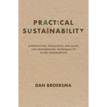 Practical Sustainability: A Perspective, Philosophy, and Guide for Implementing Sustainability in any Organization
