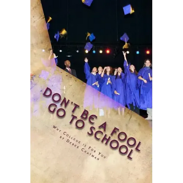 Don't Be A Fool Go To School: Why College is for you