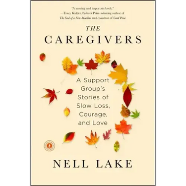 The Caregivers: A Support Group's Stories of Slow Loss, Courage, and Love
